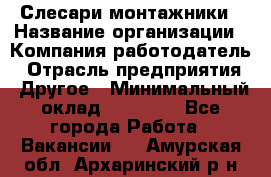 Слесари-монтажники › Название организации ­ Компания-работодатель › Отрасль предприятия ­ Другое › Минимальный оклад ­ 25 000 - Все города Работа » Вакансии   . Амурская обл.,Архаринский р-н